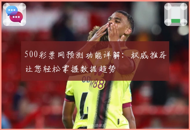 500彩票网预测功能详解：权威推荐让您轻松掌握数据趋势