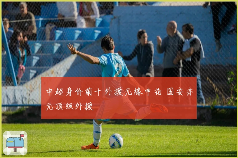 中超身价前十外援无缘申花 国安亦无顶级外援