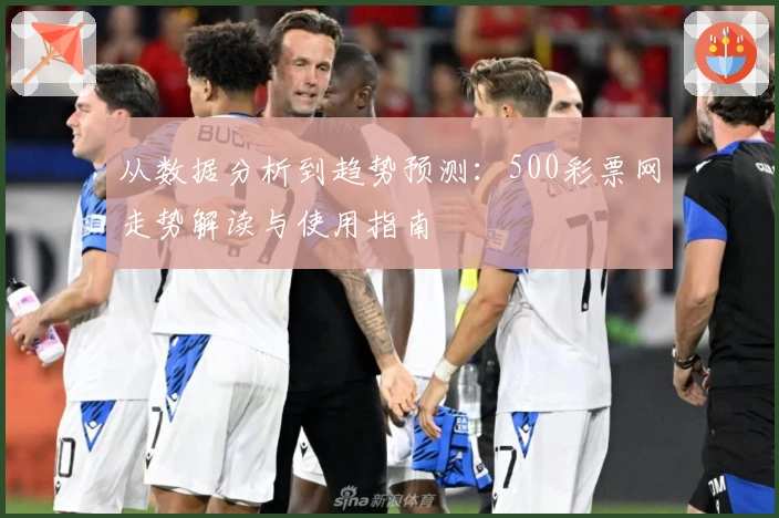 从数据分析到趋势预测：500彩票网走势解读与使用指南