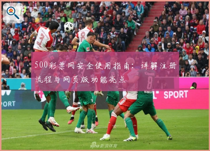 500彩票网安全使用指南：详解注册流程与网页版功能亮点