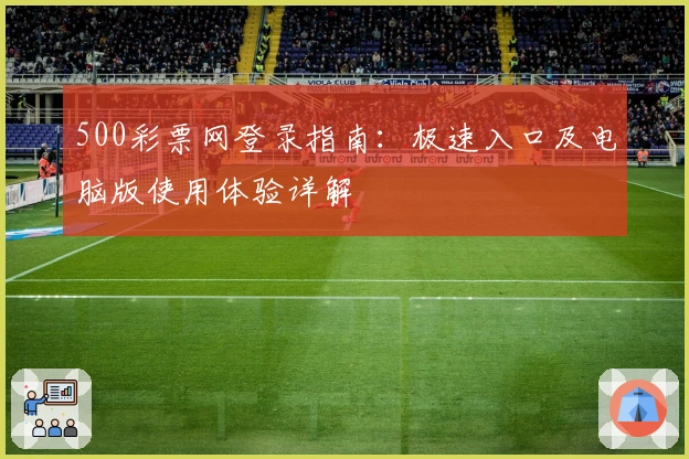 500彩票网登录指南：极速入口及电脑版使用体验详解