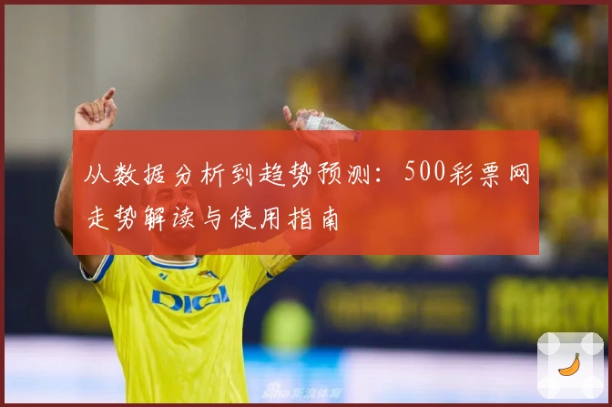 从数据分析到趋势预测：500彩票网走势解读与使用指南