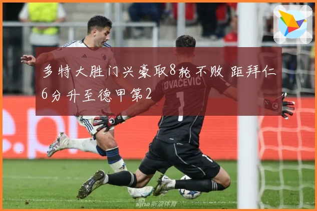 多特大胜门兴豪取8轮不败 距拜仁6分升至德甲第2