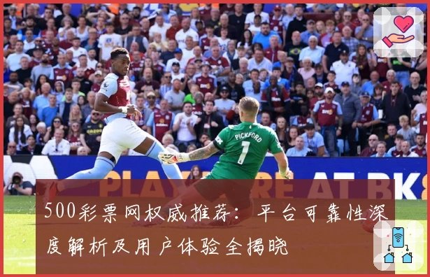500彩票网权威推荐：平台可靠性深度解析及用户体验全揭晓