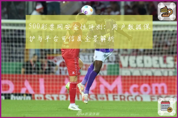 500彩票网安全性评测:用户数据保护与平台可信度全景解析
