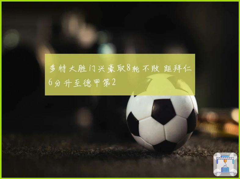多特大胜门兴豪取8轮不败 距拜仁6分升至德甲第2