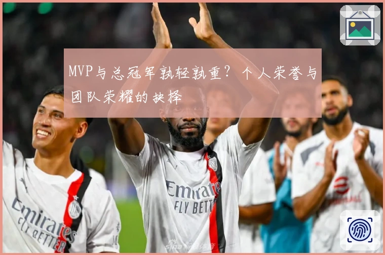 MVP与总冠军孰轻孰重？个人荣誉与团队荣耀的抉择