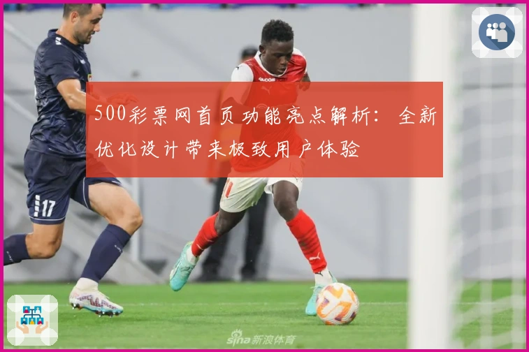 500彩票网首页功能亮点解析:全新优化设计带来极致用户体验