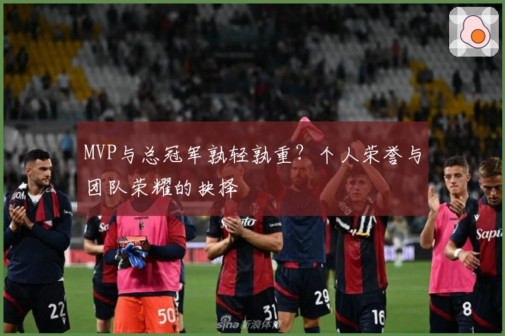 MVP与总冠军孰轻孰重？个人荣誉与团队荣耀的抉择