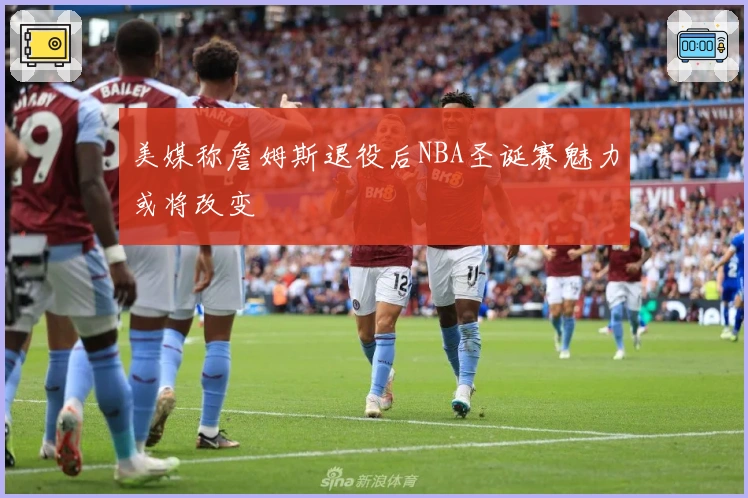 美媒称詹姆斯退役后NBA圣诞赛魅力或将改变