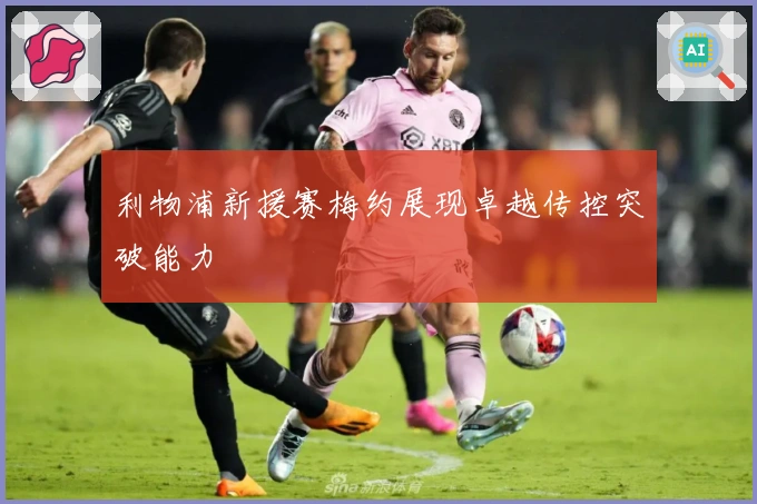 利物浦新援赛梅约展现卓越传控突破能力