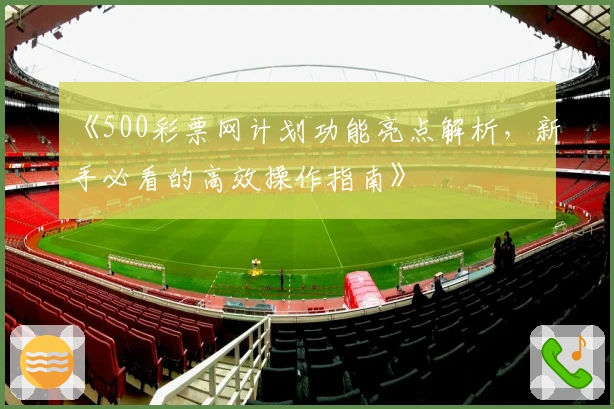 《500彩票网计划功能亮点解析,新手必看的高效操作指南》